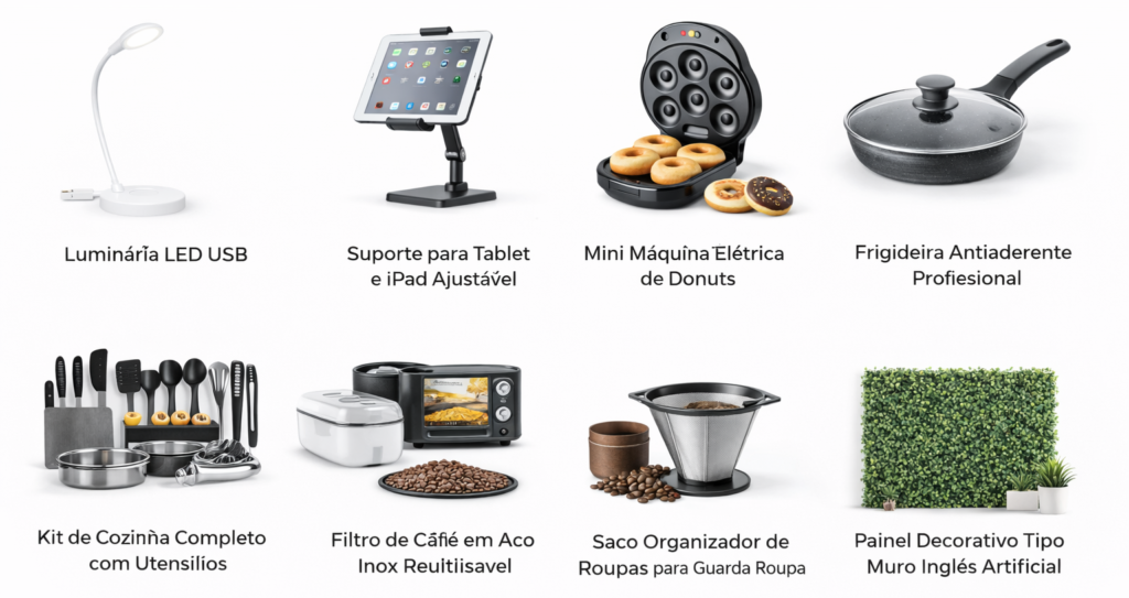 Fone de Ouvido Bluetooth Sem Fio, Smartwatch Fitness Monitor Cardíaco, Pulseira Smartband Fitness, Capinha para Celular Universal, Carregador Turbo Tipo C, Cabo USB Tipo C Reforçado, Power Bank Portátil, Caixa de Som Bluetooth Portátil, Projetor Portátil 4K, Controle para Videogame, Mouse Gamer RGB, Teclado Mecânico Gamer, Headset Gamer com Microfone, Webcam Full HD USB, Hub USB 3.0, Adaptador USB para Ethernet, Carregador Sem Fio Indução, Luminária LED USB, Suporte para Celular Ajustável, Tripé para Celular e Câmera, Air Fryer Fritadeira Elétrica, Liquidificador Portátil, Mixer Elétrico Portátil, Cafeteira Elétrica, Chaleira Elétrica Inox, Aspirador de Pó Portátil, Cozedor de Ovos Elétrico, Panela Elétrica Multiuso, Jogo de Panelas Antiaderente, Forno Elétrico Portátil, Balança de Cozinha Digital, Processador de Alimentos Portátil, Umidificador de Ar Ultrassônico, Purificador de Água Doméstico, Torradeira Elétrica, Tênis Esportivo Masculino, Tênis Esportivo Feminino, Camiseta Básica Algodão, Blusa Feminina Casual, Conjunto Fitness Feminino, Legging Fitness, Meias Confortáveis, Óculos de Sol Masculino, Relógio de Pulso Masculino, Relógio Feminino Casual, Bolsa Feminina para Viagem, Mochila Escolar Reforçada, Carteira Masculina Slim, Chinelo Slide Confortável, Escova Alisadora Elétrica, Secador de Cabelo Profissional, Aparador de Pelos Elétrico, Barbeador Elétrico Recarregável, Massageador Portátil Corporal, Irrigador Oral Elétrico, Escova de Dente Elétrica, Kit Skincare Facial, Sérum Facial Vitamina C, Creme Anti Idade Facial, Faixa Elástica para Exercício, Kit Treino Funcional, Colchonete para Exercícios, Tapete de Yoga Antiderrapante, Corda de Pular Fitness, Garrafa Térmica Inox, Relógio Esportivo GPS, Organizador de Armário Dobrável, Organizador de Gavetas, Saco Organizador de Roupas, Prateleira Organizadora, Luminária Decorativa LED, Almofada Decorativa, Espelho Decorativo, Velas Aromáticas, Jogo de Lençol Casal, Brinquedo para Cachorro, Cama para Pet, Comedouro Automático Pet, Coleira para Cachorro, Tapete Higiênico Pet, Arranhador para Gatos, Furadeira Elétrica Portátil, Parafusadeira Sem Fio, Lanterna LED Recarregável, Alicate Multifuncional, Multímetro Digital, Filtro de Linha com USB, Controle Remoto Universal TV, Adaptador de Tomada Universal, Case para HD Externo, Bolsa de Viagem Grande, Capa de Chuva Impermeável, Guarda Chuva Resistente,